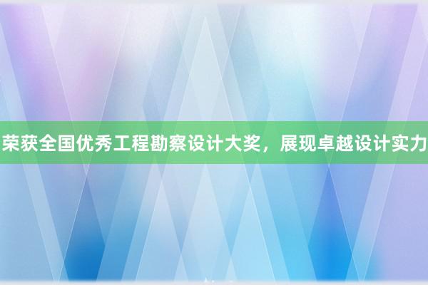 荣获全国优秀工程勘察设计大奖，展现卓越设计实力