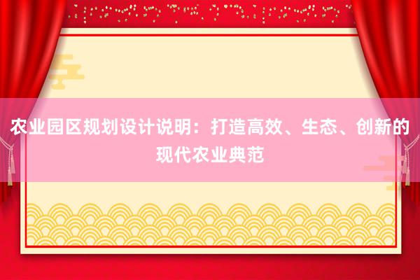 农业园区规划设计说明：打造高效、生态、创新的现代农业典范