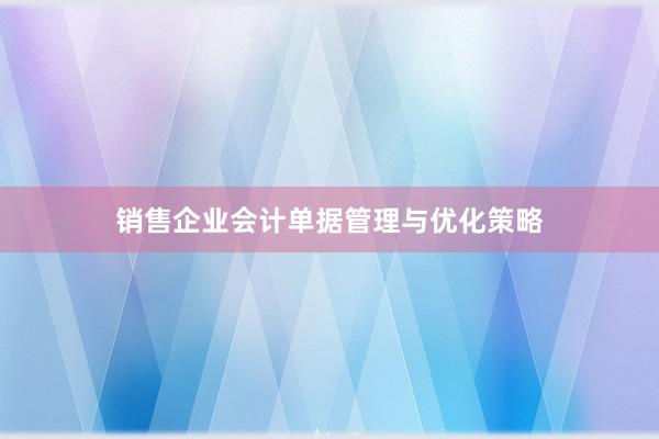 销售企业会计单据管理与优化策略